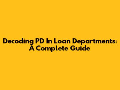 Decoding PD In Loan Departments: A Complete Guide