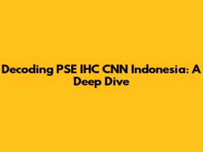 Decoding PSE IHC CNN Indonesia: A Deep Dive