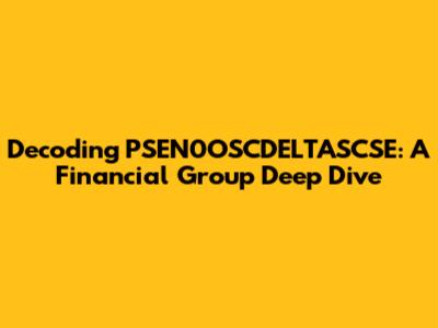 Decoding PSEN0OSCDELTASCSE: A Financial Group Deep Dive