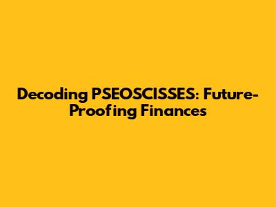 Decoding PSEOSCISSES: Future-Proofing Finances