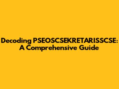 Decoding PSEOSCSEKRETARISSCSE: A Comprehensive Guide