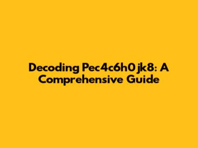 Decoding Pec4c6h0jk8: A Comprehensive Guide