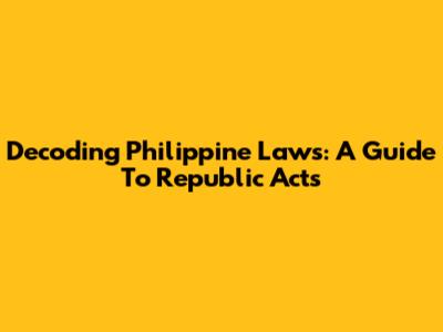 Decoding Philippine Laws: A Guide To Republic Acts