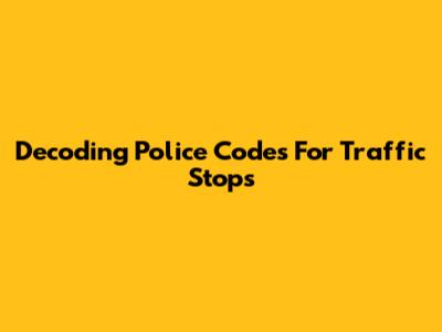 Decoding Police Codes For Traffic Stops