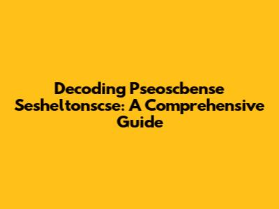Decoding Pseoscbense Sesheltonscse: A Comprehensive Guide