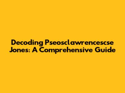 Decoding Pseosclawrencescse Jones: A Comprehensive Guide