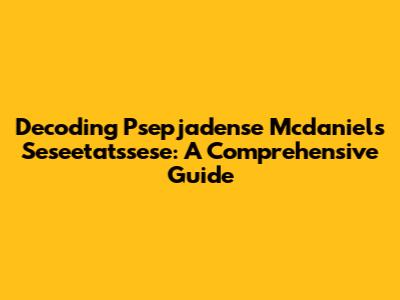 Decoding Psepjadense Mcdaniels Seseetatssese: A Comprehensive Guide