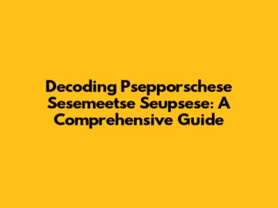 Decoding Psepporschese Sesemeetse Seupsese: A Comprehensive Guide
