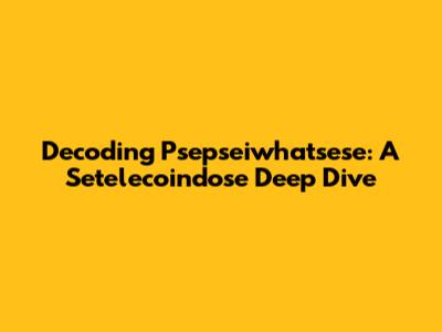 Decoding Psepseiwhatsese: A Setelecoindose Deep Dive