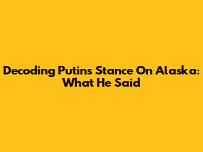 Decoding Putin's Stance On Alaska: What He Said