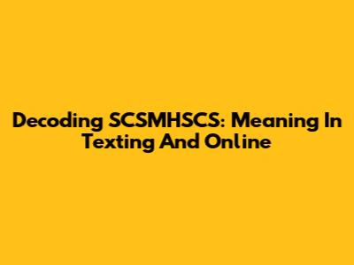 Decoding SCSMHSCS: Meaning In Texting And Online