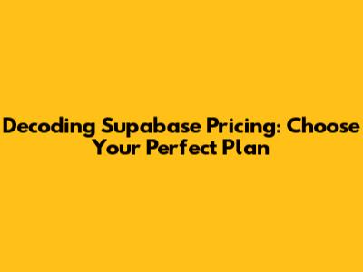 Decoding Supabase Pricing: Choose Your Perfect Plan