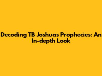 Decoding TB Joshua's Prophecies: An In-depth Look