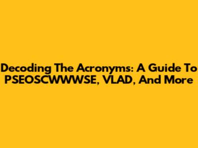 Decoding The Acronyms: A Guide To PSEOSCWWWSE, VLAD, And More