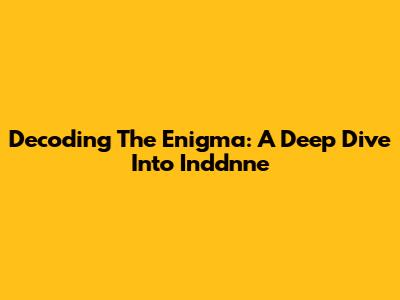 Decoding The Enigma: A Deep Dive Into Inddnne