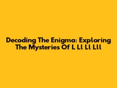 Decoding The Enigma: Exploring The Mysteries Of L Ll Ll Lll