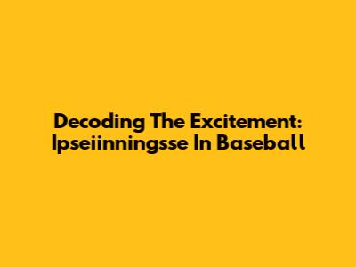 Decoding The Excitement: Ipseiinningsse In Baseball