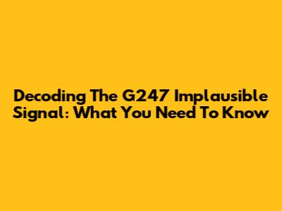 Decoding The G247 Implausible Signal: What You Need To Know