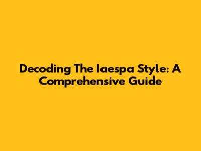 Decoding The Iaespa Style: A Comprehensive Guide