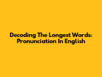 Decoding The Longest Words: Pronunciation In English