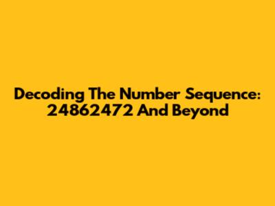 Decoding The Number Sequence: 24862472 And Beyond