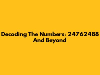 Decoding The Numbers: 24762488 And Beyond