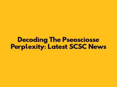 Decoding The Pseosciosse Perplexity: Latest SCSC News