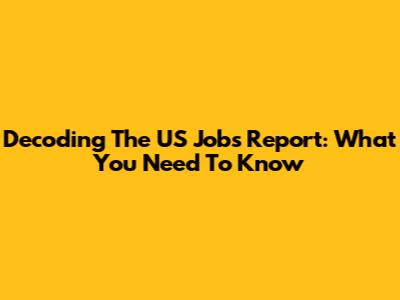 Decoding The US Jobs Report: What You Need To Know