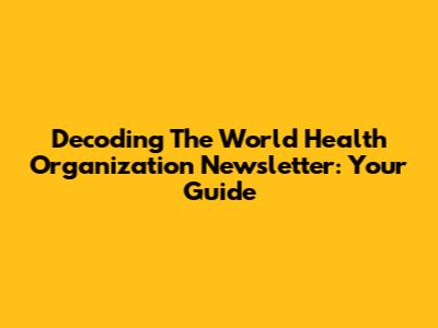Decoding The World Health Organization Newsletter: Your Guide