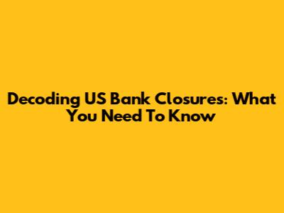 Decoding US Bank Closures: What You Need To Know