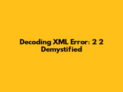 Decoding XML Error: '2 2' Demystified