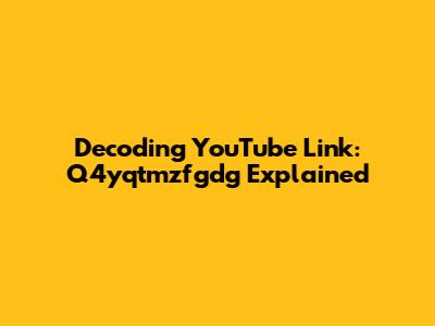 Decoding YouTube Link: Q4yqtmzfgdg Explained