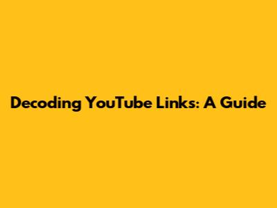 Decoding YouTube Links: A Guide