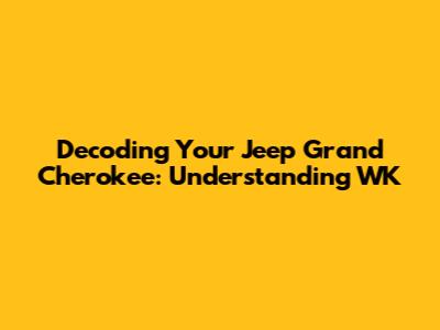 Decoding Your Jeep Grand Cherokee: Understanding WK