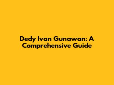 Dedy Ivan Gunawan: A Comprehensive Guide