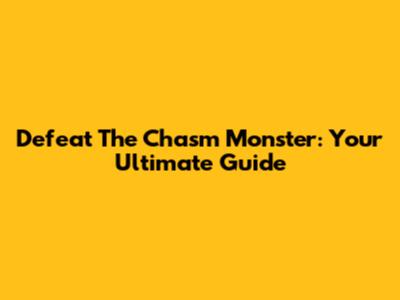 Defeat The Chasm Monster: Your Ultimate Guide