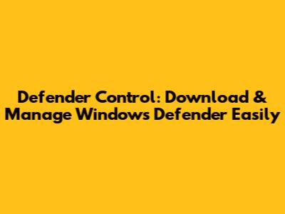 Defender Control: Download & Manage Windows Defender Easily