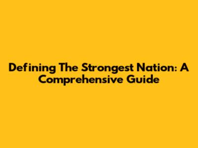 Defining The Strongest Nation: A Comprehensive Guide