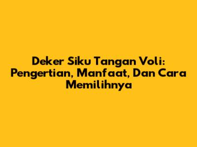 Deker Siku Tangan Voli: Pengertian, Manfaat, Dan Cara Memilihnya