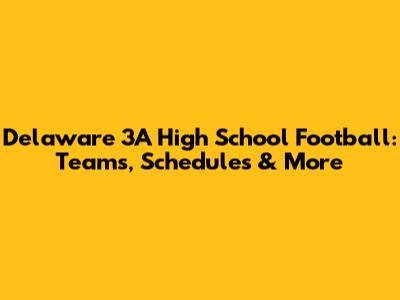 Delaware 3A High School Football: Teams, Schedules & More