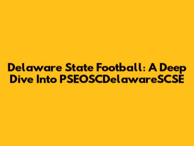 Delaware State Football: A Deep Dive Into PSEOSCDelawareSCSE