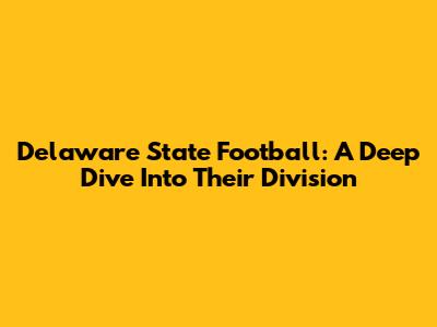 Delaware State Football: A Deep Dive Into Their Division