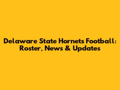 Delaware State Hornets Football: Roster, News & Updates