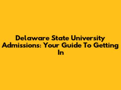 Delaware State University Admissions: Your Guide To Getting In