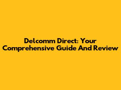 Delcomm Direct: Your Comprehensive Guide And Review