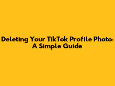 Deleting Your TikTok Profile Photo: A Simple Guide