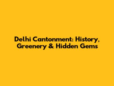 Delhi Cantonment: History, Greenery & Hidden Gems