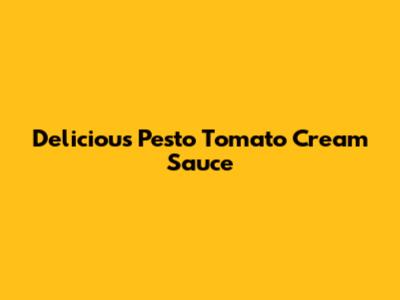 Delicious Pesto Tomato Cream Sauce