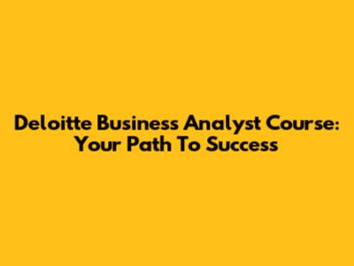 Deloitte Business Analyst Course: Your Path To Success
