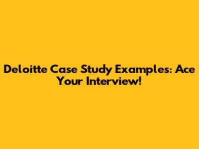 Deloitte Case Study Examples: Ace Your Interview!